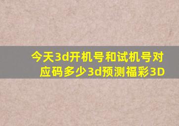 今天3d开机号和试机号对应码多少3d预测福彩3D