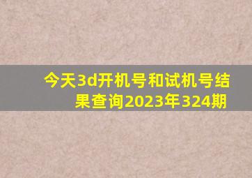 今天3d开机号和试机号结果查询2023年324期