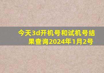 今天3d开机号和试机号结果查询2024年1月2号