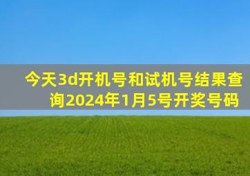 今天3d开机号和试机号结果查询2024年1月5号开奖号码