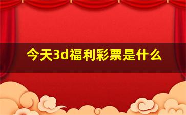 今天3d福利彩票是什么