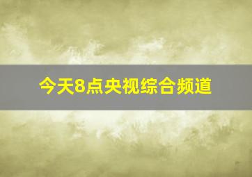 今天8点央视综合频道