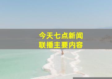 今天七点新闻联播主要内容