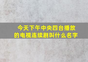 今天下午中央四台播放的电视连续剧叫什么名字