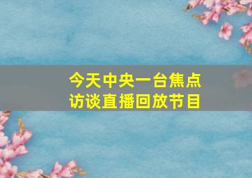 今天中央一台焦点访谈直播回放节目