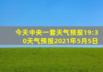 今天中央一套天气预报19:30天气预报2021年5月5日