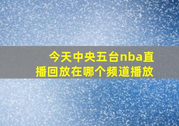 今天中央五台nba直播回放在哪个频道播放