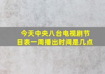 今天中央八台电视剧节目表一周播出时间是几点