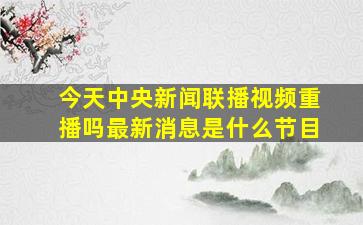 今天中央新闻联播视频重播吗最新消息是什么节目