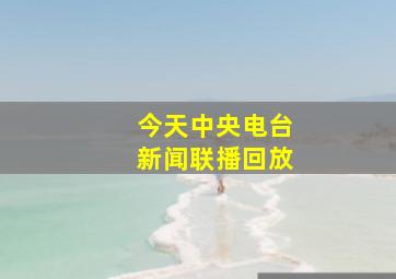 今天中央电台新闻联播回放