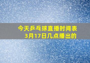 今天乒乓球直播时间表3月17日几点播出的