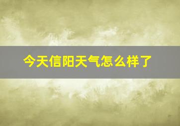 今天信阳天气怎么样了