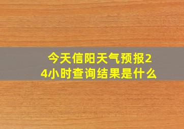 今天信阳天气预报24小时查询结果是什么