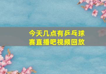 今天几点有乒乓球赛直播吧视频回放