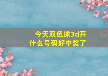 今天双色球3d开什么号码好中奖了