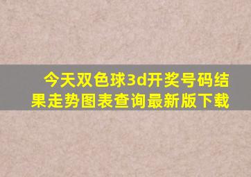 今天双色球3d开奖号码结果走势图表查询最新版下载