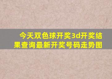 今天双色球开奖3d开奖结果查询最新开奖号码走势图