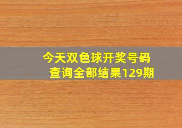 今天双色球开奖号码查询全部结果129期