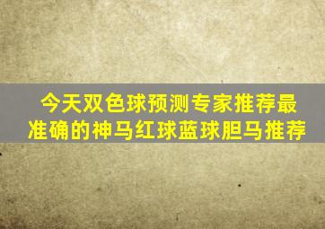 今天双色球预测专家推荐最准确的神马红球蓝球胆马推荐