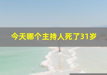 今天哪个主持人死了31岁