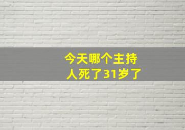 今天哪个主持人死了31岁了