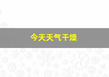 今天天气干燥