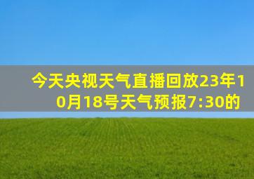 今天央视天气直播回放23年10月18号天气预报7:30的