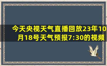 今天央视天气直播回放23年10月18号天气预报7:30的视频