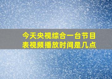 今天央视综合一台节目表视频播放时间是几点