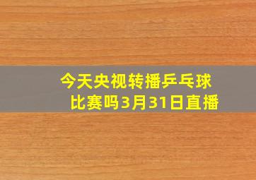 今天央视转播乒乓球比赛吗3月31日直播