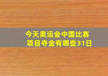 今天奥运会中国比赛项目夺金有哪些31日