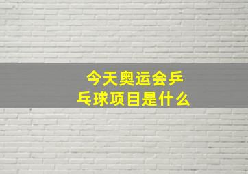 今天奥运会乒乓球项目是什么