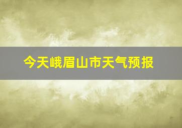 今天峨眉山市天气预报