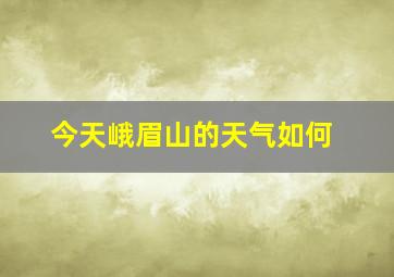 今天峨眉山的天气如何