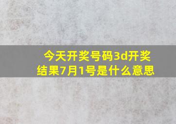 今天开奖号码3d开奖结果7月1号是什么意思