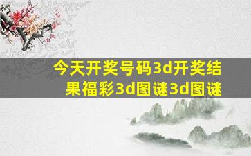 今天开奖号码3d开奖结果福彩3d图谜3d图谜