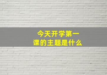 今天开学第一课的主题是什么