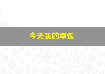 今天我的早饭