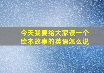 今天我要给大家读一个绘本故事的英语怎么说