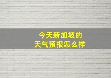 今天新加坡的天气预报怎么样