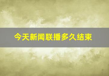 今天新闻联播多久结束