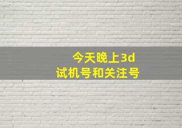 今天晚上3d试机号和关注号