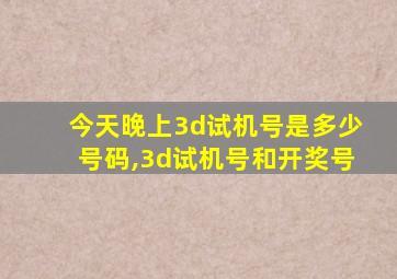 今天晚上3d试机号是多少号码,3d试机号和开奖号