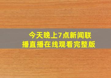 今天晚上7点新闻联播直播在线观看完整版