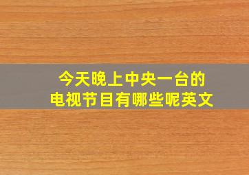 今天晚上中央一台的电视节目有哪些呢英文