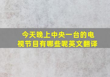 今天晚上中央一台的电视节目有哪些呢英文翻译