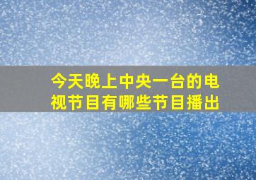 今天晚上中央一台的电视节目有哪些节目播出