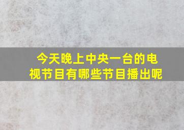 今天晚上中央一台的电视节目有哪些节目播出呢