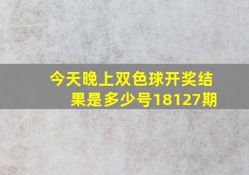 今天晚上双色球开奖结果是多少号18127期