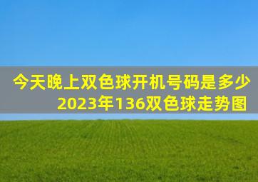 今天晚上双色球开机号码是多少2023年136双色球走势图